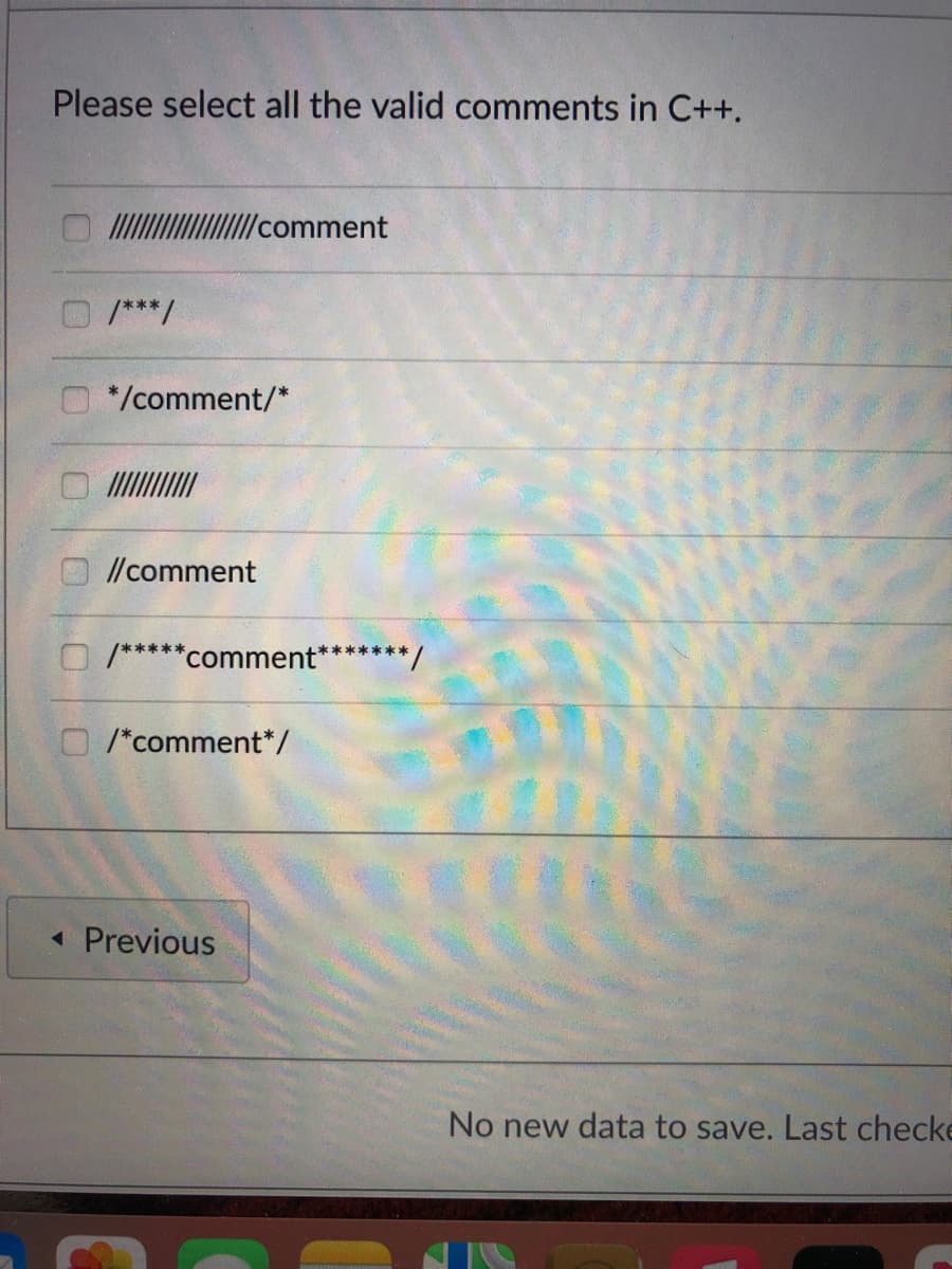 Please select all the valid comments in C++.
l/comment
/***/
*/comment/*
//comment
/*****comment*
******
O /*comment*/
« Previous
No new data to save. Last checke
