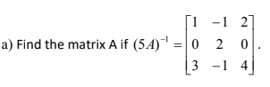 1 -1 2]
a) Find the matrix A if (5.4) =| 0
2
0
3 -1 4
