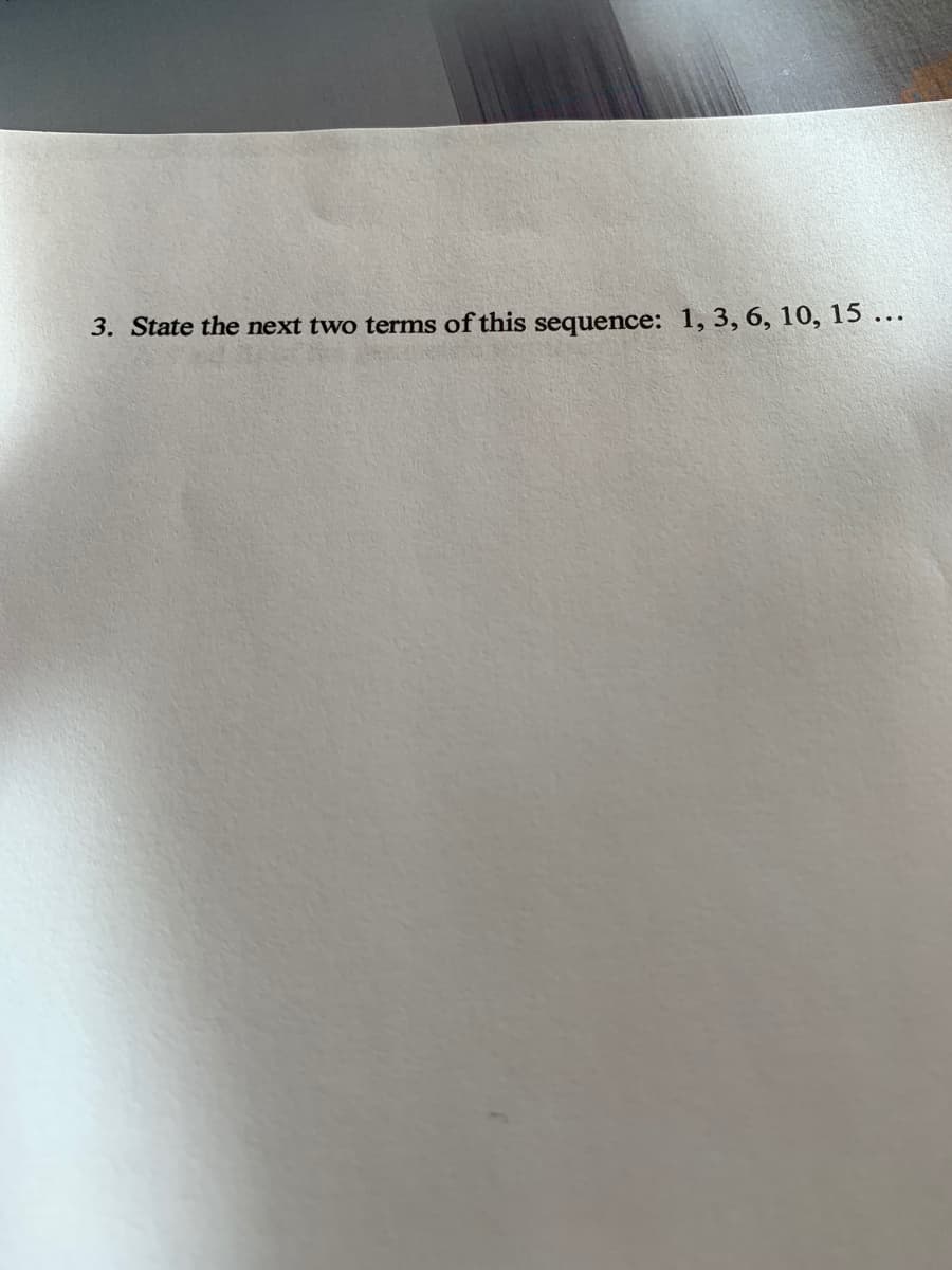 3. State the next two terms of this sequence: 1, 3, 6, 10, 15 ...
