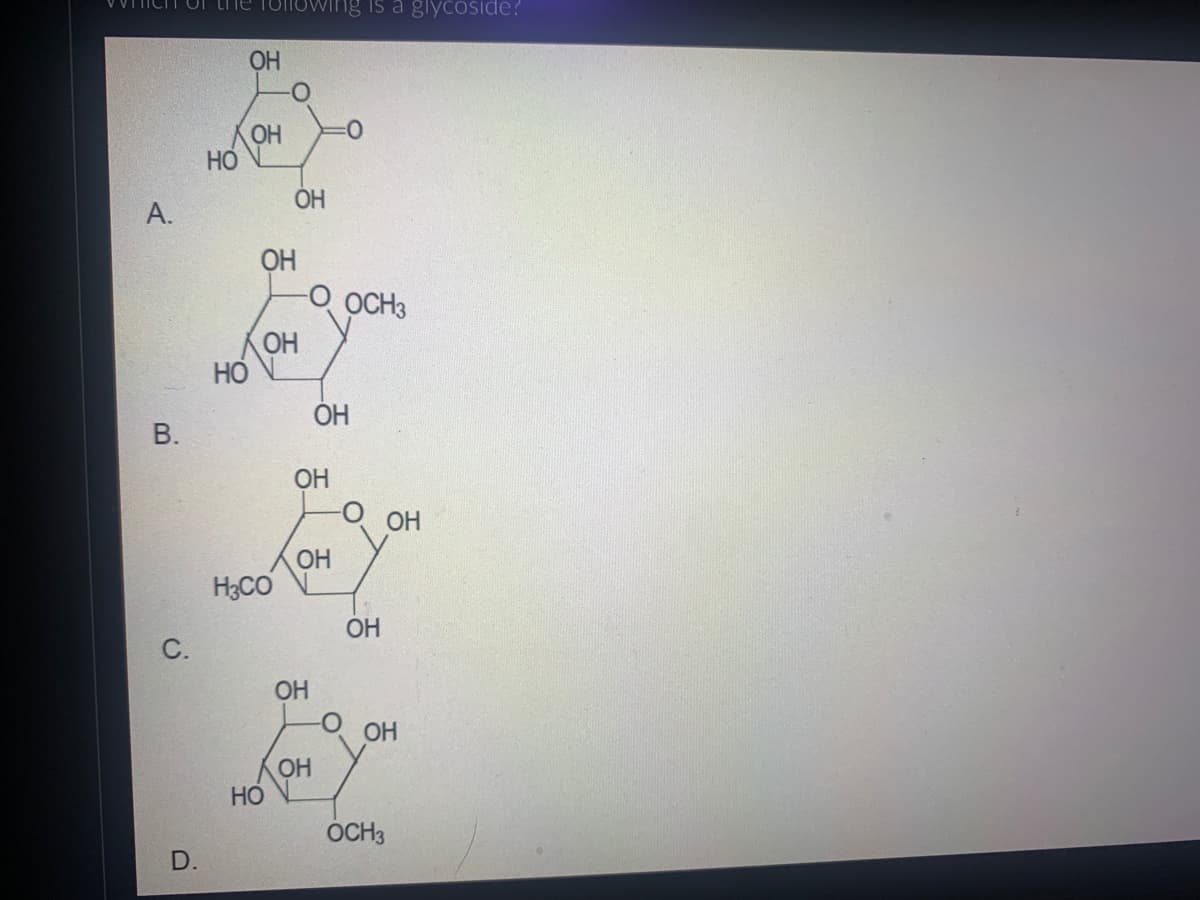 VVTHICHT
А.
B.
с.
D.
НО
ОН
ОН
НО
ОН
ОН
ОН
H3CO
НО
ОН
ОН
ing is a glycoside?
ОН
ОН
ОН
ОН
ОН
ОН
OCH3