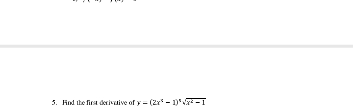 5. Find the first derivative of y = (2x³ – 1)5Vx² – 1
%3D
