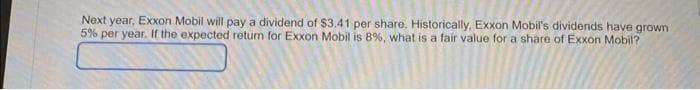 Next year, Exxon Mobil will pay a dividend of $3.41 per share. Historically, Exxon Mobil's dividends have grown
5% per year. If the expected return for Exxon Mobil is 8%, what is a fair value for a share of Exxon Mobil?