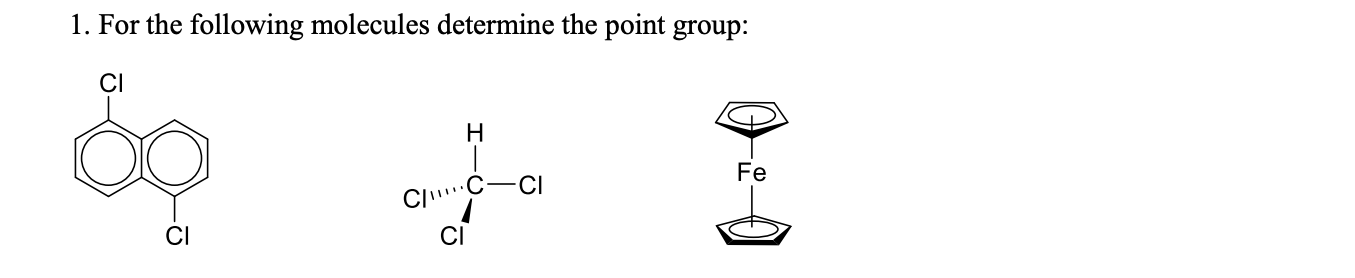 1. For the following molecules determine the point group:
CI
H
of
Fe
CIC-CI
CI
CI
