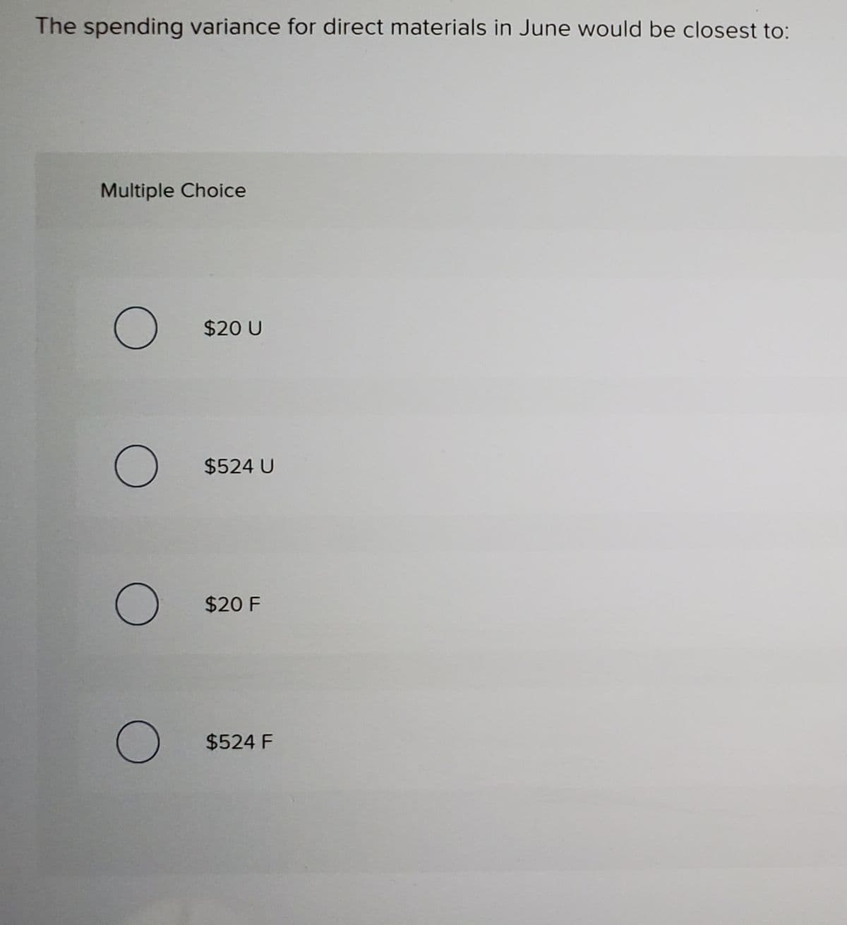 The spending variance for direct materials in June would be closest to:
Multiple Choice
O $20 U
$524 U
$20 F
) $524 F
