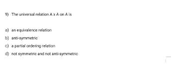 9) The universal relation A x A on A is
a) an equivalence relation
b) anti-symmetric
c) a partial ordering relation
d) not symmetric and not anti-symmetric