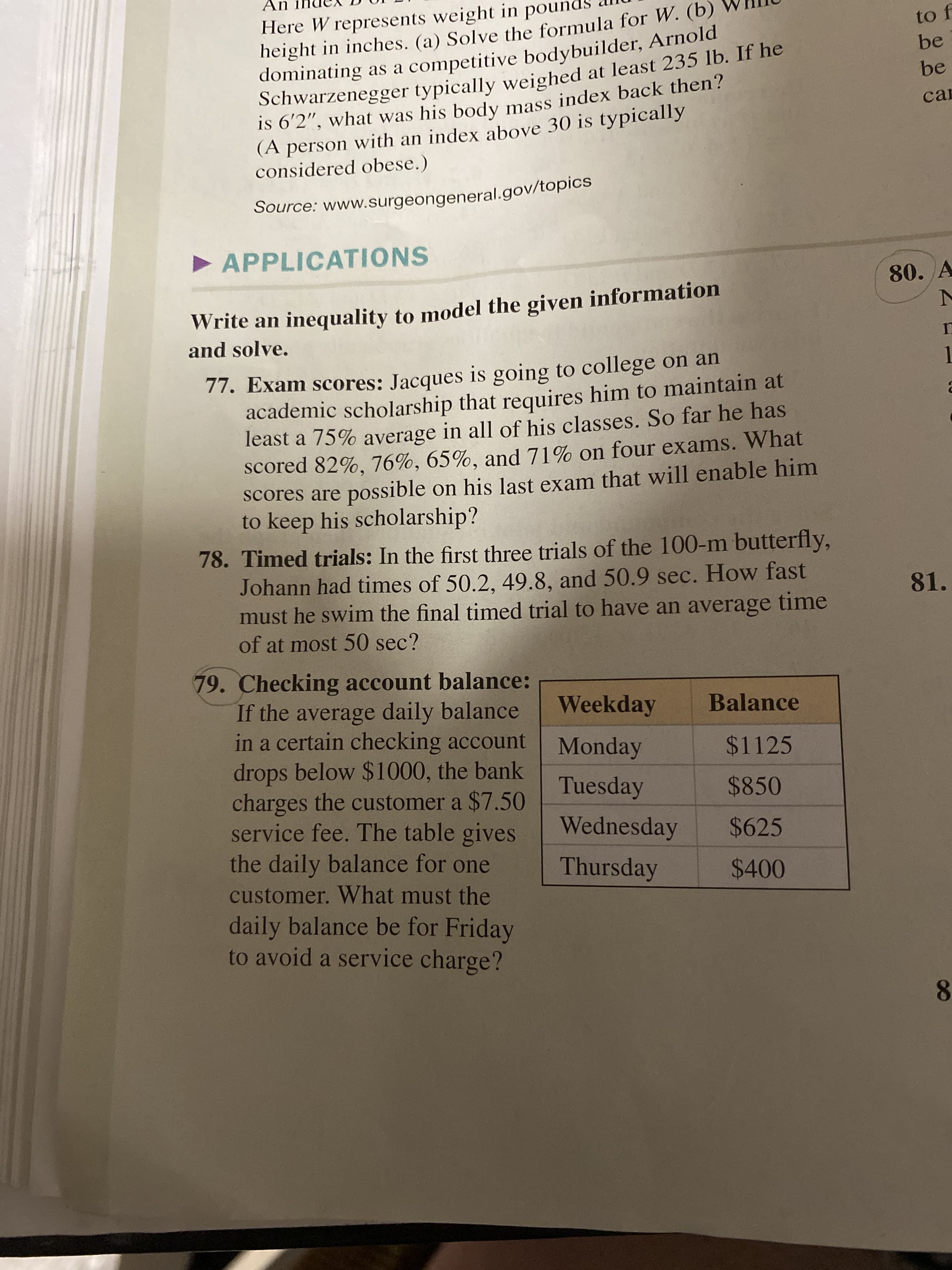 79. Checking account balance:
If the average daily balance
in a certain checking account
drops below $1000, the bank
charges the customer a $7.50
service fee. The table gives
the daily balance for one
customer. What must the
daily balance be for Friday
to avoid a service charge?
Weekday
Balance
Monday
$1125
Tuesday
$850
Wednesday
$625
Thursday
$400
