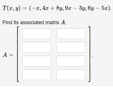 T(x, y) = (-x, 4x + 8y, 9x − 3y, 6y – 5x).
Find its associated matrix A.
A =
JUL