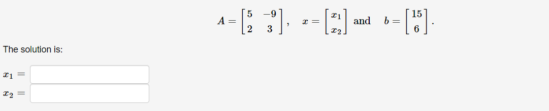 The solution is:
x1 =
x2
-9
A=[53], ²= [2]
2
and
b =
—