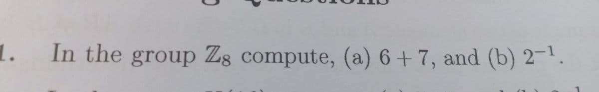 1.
In the group Zg compute, (a) 6+ 7, and (b) 2-1.
