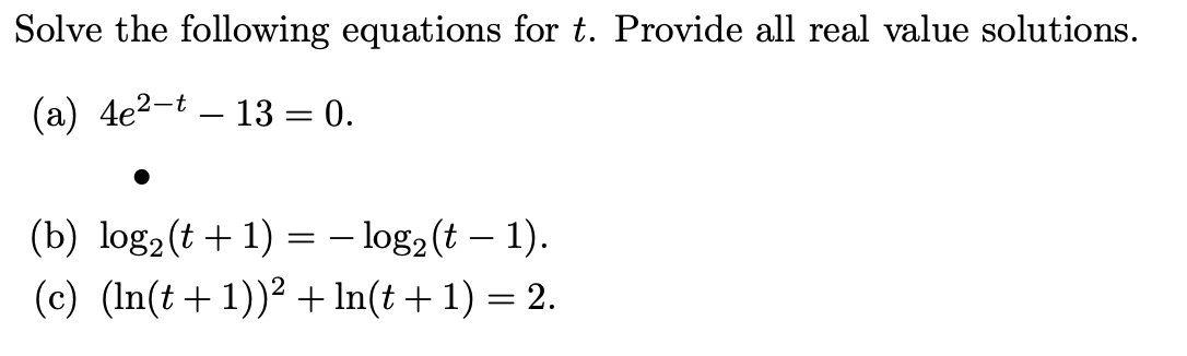 Solve the following equations for t. Provide all real value solutions.
(a) 4e2-t – 13 = 0.
(b) log2(t + 1) = - log2(t – 1).
(c) (In(t+1))² + In(t + 1) = 2.
