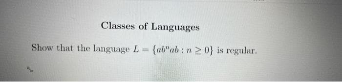 Classes of Languages
Show that the language L {ab" ab : n 0} is regular.
%3D
