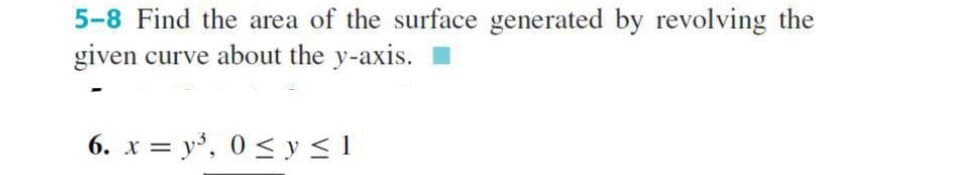 5-8 Find the area of the surface generated by revolving the
given curve about the y-axis.
6.xy³, 0 ≤ y ≤ 1