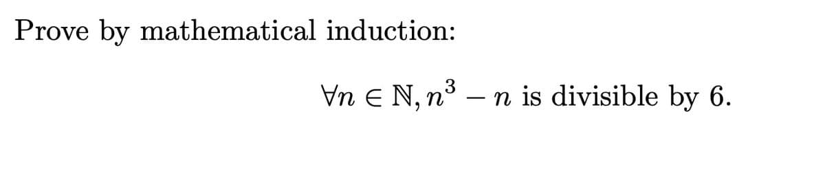 Prove by mathematical induction:
Vn E N, n³ – n is divisible by 6.
3
-
