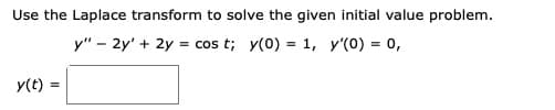 Use the Laplace transform to solve the given initial value problem.
y" - 2y' + 2y = cos t; y(0) = 1, y'(0) = 0,
y(t) =
