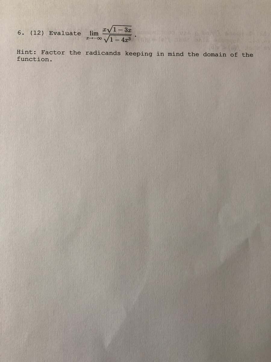 6. (12) Evaluate
lim
IV1- 3x
V1- 43
I-00
Hint: Factor the radicands keeping in mind the domain of the
function.
