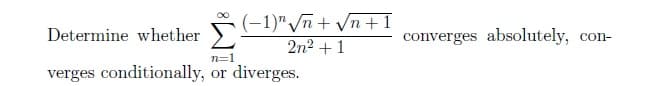 (-1)" √n + √n+1
2n²+1
Determine whether
n=1
verges conditionally, or diverges.
converges absolutely, con-