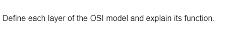 Define each layer of the OSI model and explain its function.