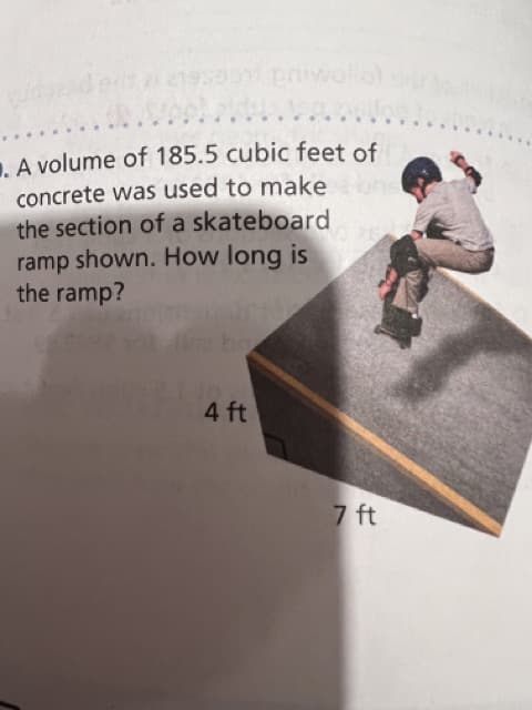 19509 piwollot
1. A volume of 185.5 cubic feet of
concrete was used to makeo
the section of a skateboard
ramp shown. How long is
the ramp?
4 ft
7 ft
