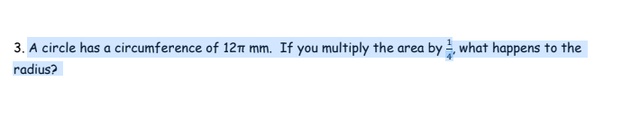 3. A circle has a circumference of 12n mm. If you multiply the area by , what happens to the
radius?
