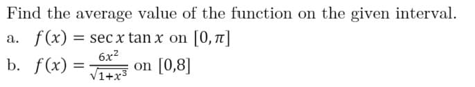 Find the average value of the function on the given interval.
а. f(x) %3D seс x tan x on [0, п]
6x2
b. f(x) =
VI+x On [0,8]
