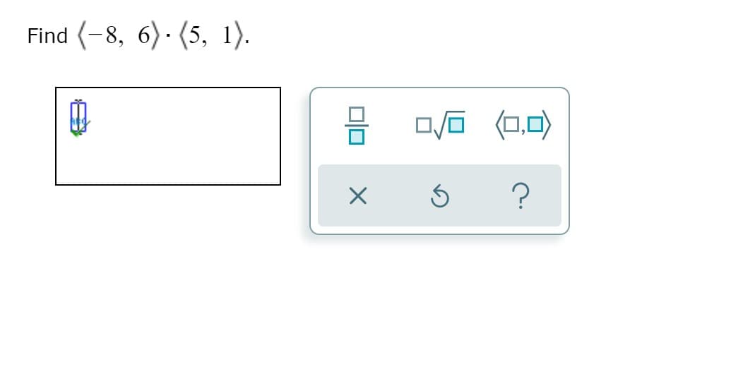 Find (-8, 6)· (5, 1).
O/o (0,0)
