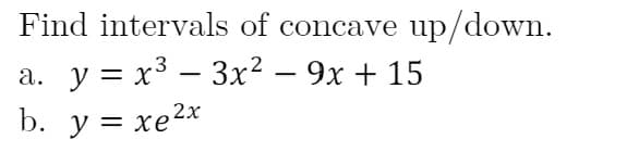 Find intervals of concave up/down.
у%3Dх3 — Зх2 - 9х + 15
а.
= X
b. y = xe2x
