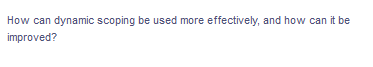 How can dynamic scoping be used more effectively, and how can it be
improved?