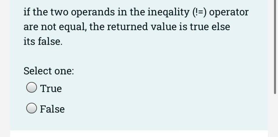 if the two operands in the ineqality (!=) operator
are not equal, the returned value is true else
its false.
Select one:
True
O False