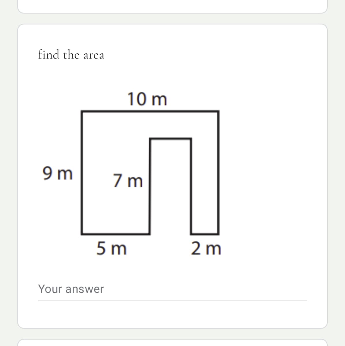 find the
area
10 m
9 m
7 m
5 m
2 m
Your answer
