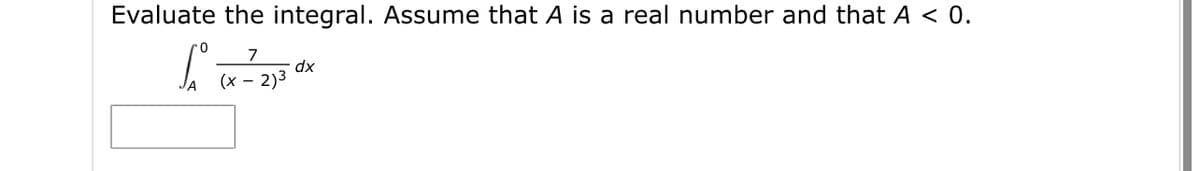 Evaluate the integral. Assume that A is a real number and that A < 0.
7
dx
(x – 2)3
