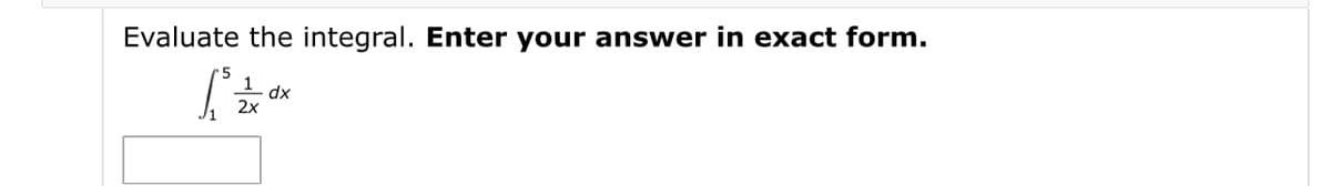 Evaluate the integral. Enter your answer in exact form.
dx
2x
