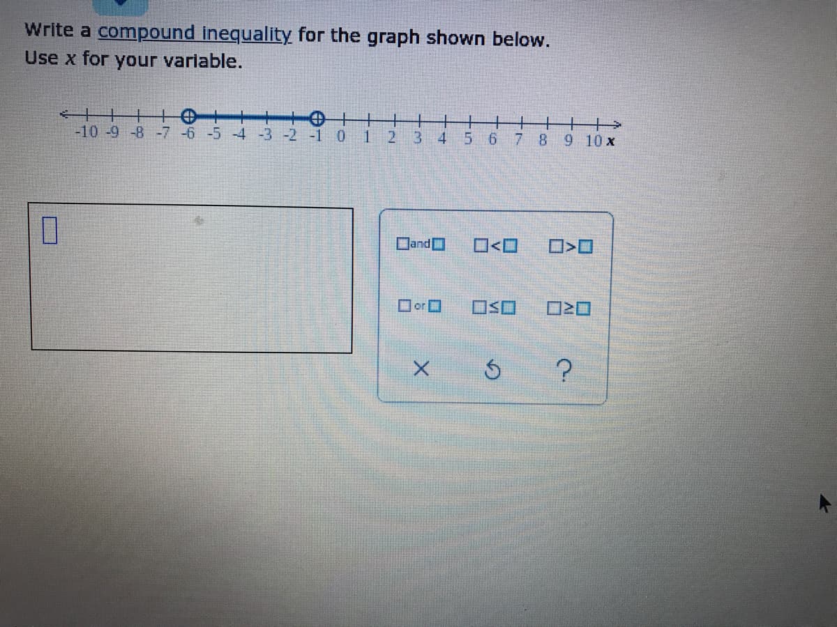 Write a compound inequality for the graph shown below.
Use x for your variable.
+
+田
%24
十+
9 10 x
-10-9-8 -7 -6 -5 -4 -3 -2
-1
0 1
2 34
5 678
Dand]
