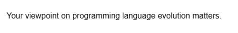 Your viewpoint on programming language evolution matters.