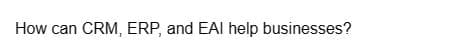 How can CRM, ERP, and EAI help businesses?