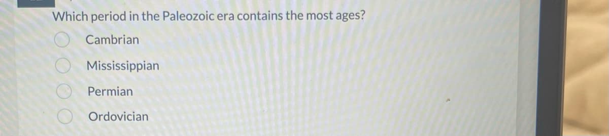 Which period in the Paleozoic era contains the most ages?
Cambrian
000 0
Mississippian
Permian
Ordovician