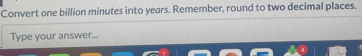 Convert one billion minutes into years. Remember, round to two decimal places.
Type your answer...
DONE