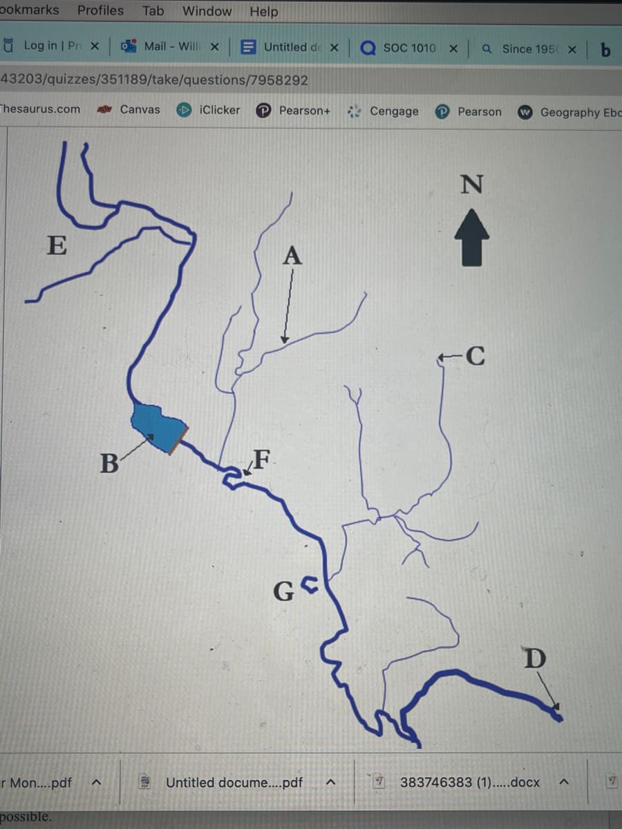 bokmarks Profiles
u Log in | Pro X
E
43203/quizzes/351189/take/questions/7958292
Thesaurus.com AS Canvas
Tab Window Help
B
r Mon....pdf A
possible.
Mail - Willi x
Untitled de x
iClicker P Pearson+
F
A
GC
Untitled docume....pdf
^
OSOC 1010
Cengage
X a Since 195 X
Pearson w Geography Ebo
N
-C
383746383 (1).....docx
^
7