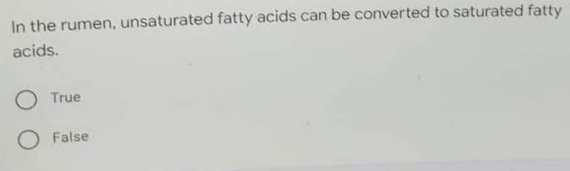 In the rumen, unsaturated fatty acids can be converted to saturated fatty
acids.
O True
False
