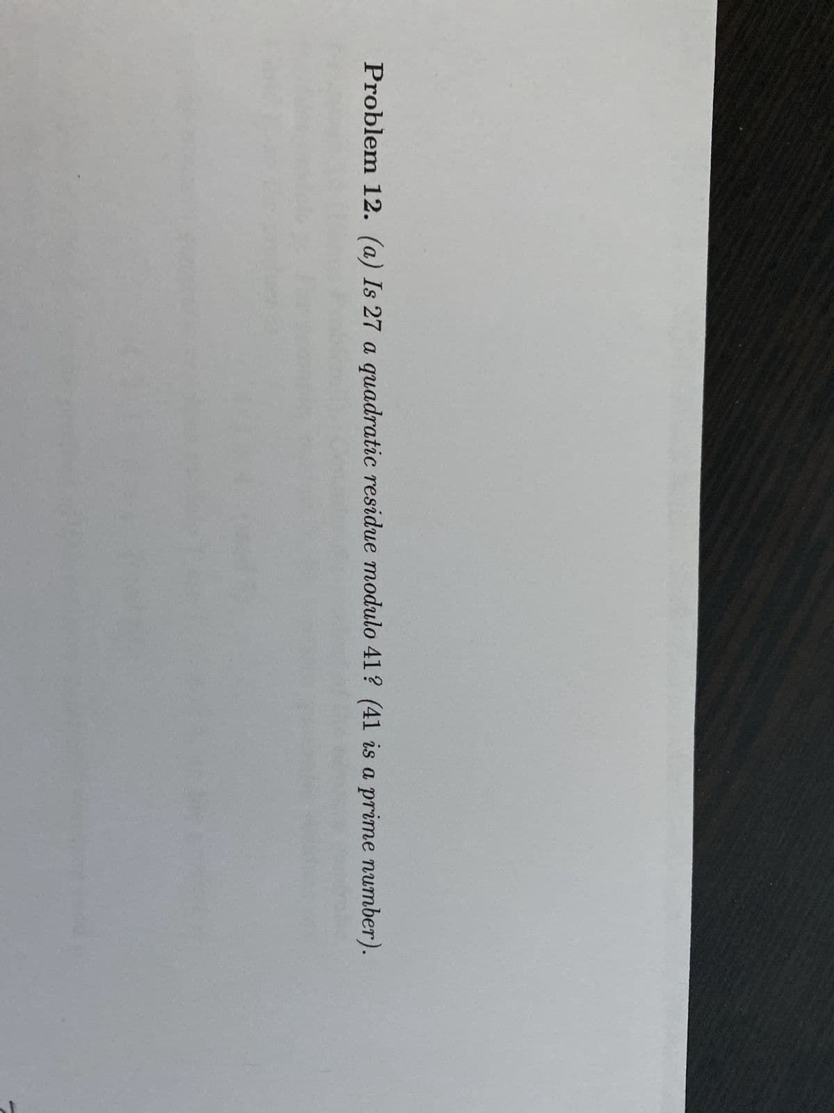 Problem 12. (a) Is 27 a quadratic residue modulo 41? (41 is a prime number).