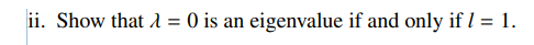 ii. Show that A
O is an eigenvalue if and only if I = 1.
