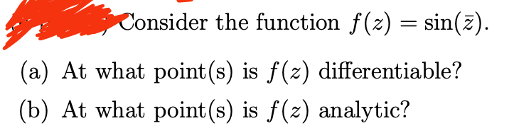 Consider the function f(z) = sin(z).
(a) At what point (s) is f(z) differentiable?
(b) At what point (s) is f(z) analytic?