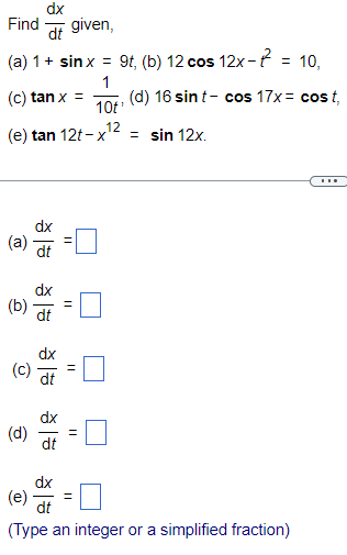 dx
Find given,
dt
(a) 1 + sinx = 9t, (b) 12 cos 12x-= 10,
1
(c) tan x =
(e) tan 12t-x
(a)
dx
(b) dt
(c)
(d)
dx
dt
(e)
등
dx
dt
dx
11
=
11
10t¹
12
||
(d) 16 sin t- cos 17x= cost,
= sin 12x.
dx
dt
(Type an integer or a simplified fraction)
