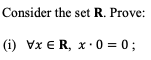 Consider the set R. Prove:
(i) Vx ER, x 0 = 0;