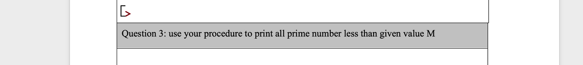 Question 3: use your procedure to print all prime number less than given value M
