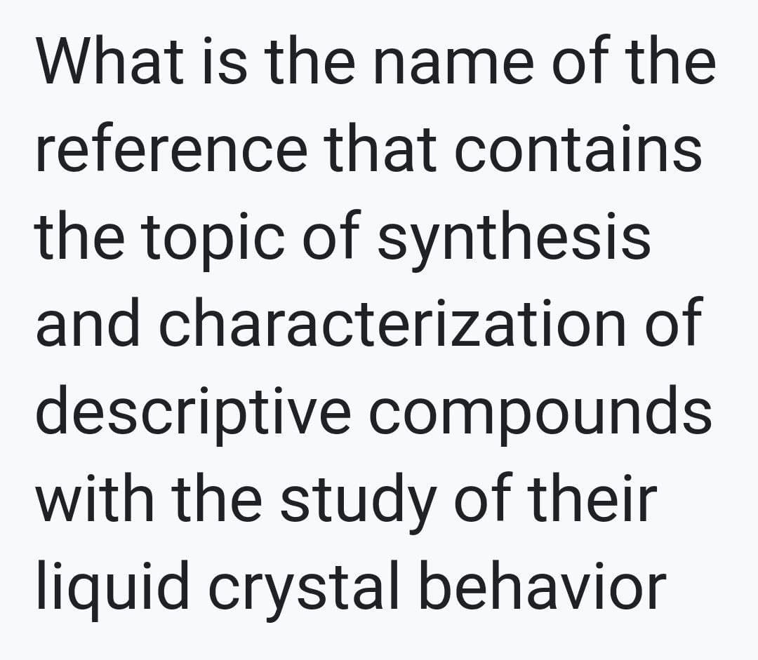 What is the name of the
reference that contains
the topic of synthesis
and characterization of
descriptive compounds
with the study of their
liquid crystal behavior
