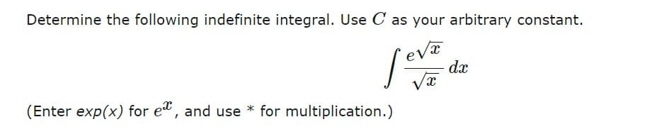 Determine the following indefinite integral. Use C as your arbitrary constant.
ev
dx
(Enter exp(x) for et, and use * for multiplication.)
