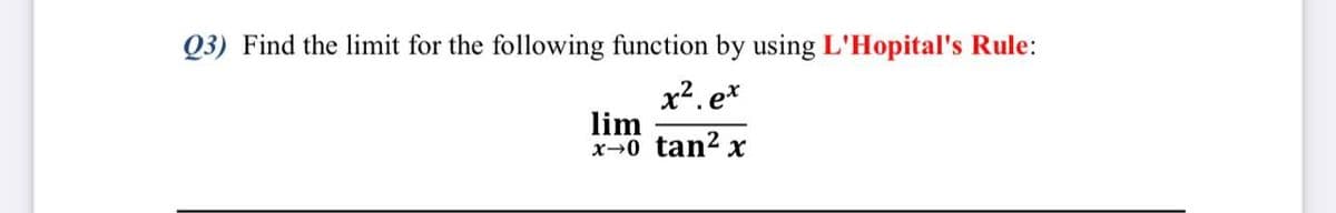 Q3) Find the limit for the following function by using L'Hopital's Rule:
x2. e*
lim
x→0 tan2 x
