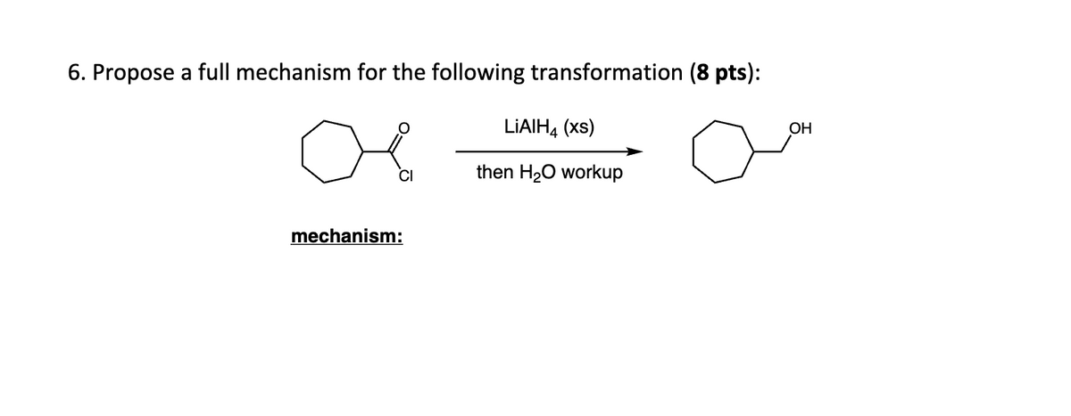 6. Propose a full mechanism for the following transformation (8 pts):
ов
CI
LiAIH4 (xs)
then H2O workup
mechanism:
ОН