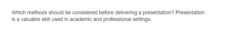 Which methods should be considered before delivering a presentation? Presentation
is a valuable skill used in academic and professional settings.