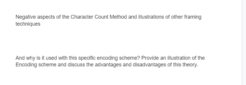 Negative aspects of the Character Count Method and illustrations of other framing
techniques
And why is it used with this specific encoding scheme? Provide an illustration of the
Encoding scheme and discuss the advantages and disadvantages of this theory.